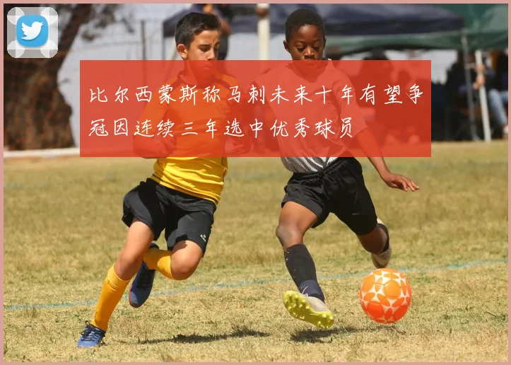 比尔西蒙斯称马刺未来十年有望争冠因连续三年选中优秀球员