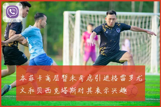 本菲卡高层暂未考虑引进格雷罗尤文和贝西克塔斯对其表示兴趣