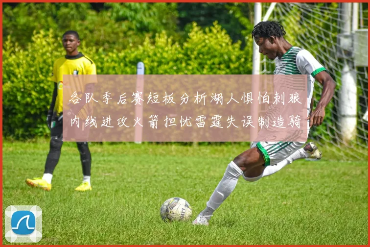 各队季后赛短板分析湖人惧怕刺狼内线进攻火箭担忧雷霆失误制造骑士防三分能力不足