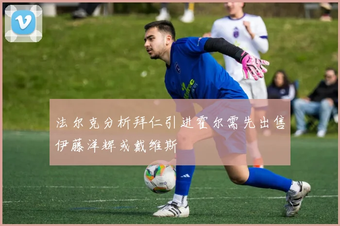 法尔克分析拜仁引进霍尔需先出售伊藤洋辉或戴维斯