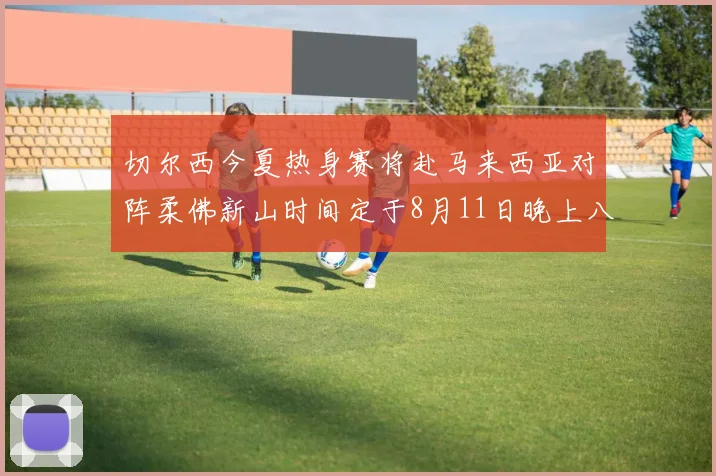 切尔西今夏热身赛将赴马来西亚对阵柔佛新山时间定于8月11日晚上八点