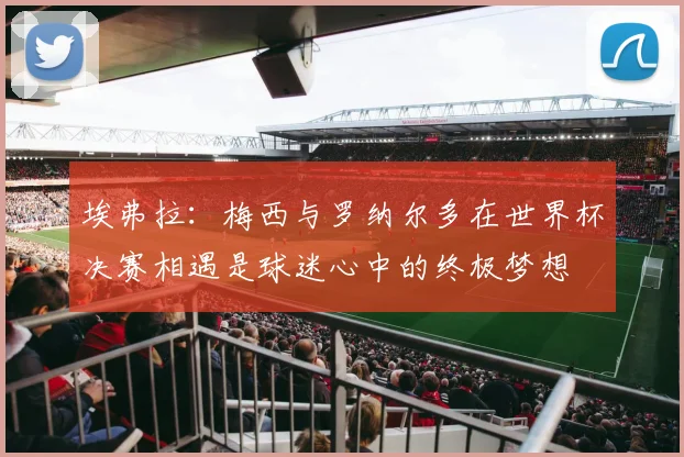 埃弗拉：梅西与罗纳尔多在世界杯决赛相遇是球迷心中的终极梦想