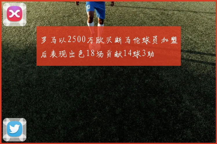 罗马以2500万欧买断马伦球员加盟后表现出色18场贡献14球3助