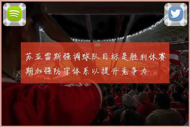 苏亚雷斯强调球队目标是胜利休赛期加强防守体系以提升竞争力