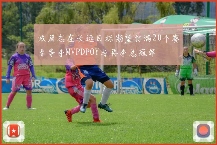 浓眉志在长远目标期望打满20个赛季争夺MVPDPOY与再夺总冠军