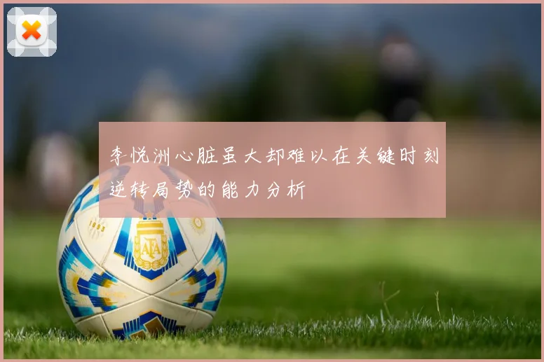 李悦洲心脏虽大却难以在关键时刻逆转局势的能力分析