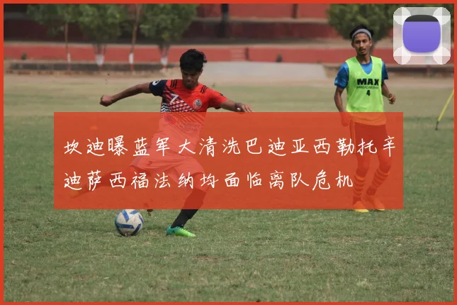 坎迪曝蓝军大清洗巴迪亚西勒托辛迪萨西福法纳均面临离队危机