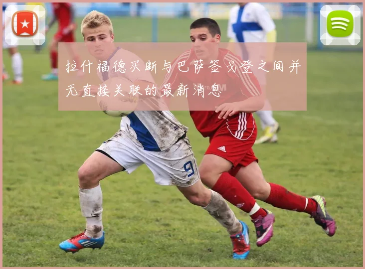 拉什福德买断与巴萨签戈登之间并无直接关联的最新消息